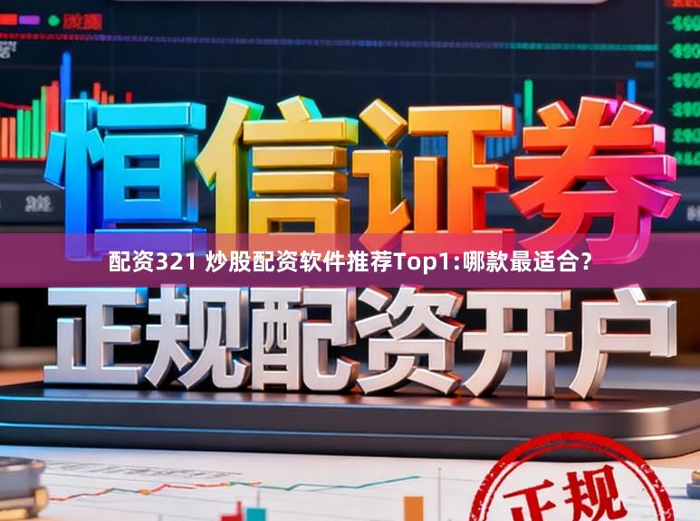 配资321 炒股配资软件推荐Top1:哪款最适合？