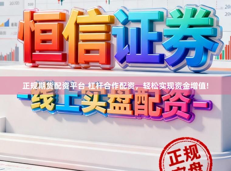 正规期货配资平台 杠杆合作配资，轻松实现资金增值!