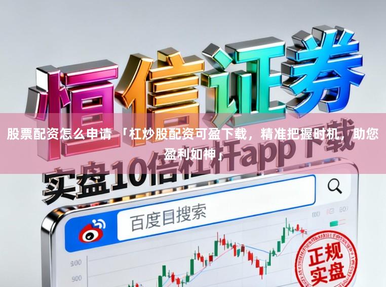 股票配资怎么申请 「杠炒股配资可盈下载，精准把握时机，助您盈利如神」