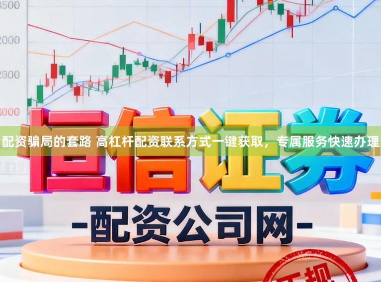 配资骗局的套路 高杠杆配资联系方式一键获取，专属服务快速办理