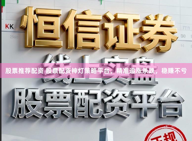 股票推荐配资 股票配资神灯策略平台，精准追涨杀跌，稳赚不亏