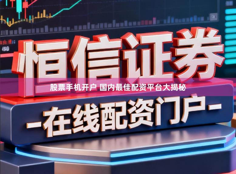 股票手机开户 国内最佳配资平台大揭秘