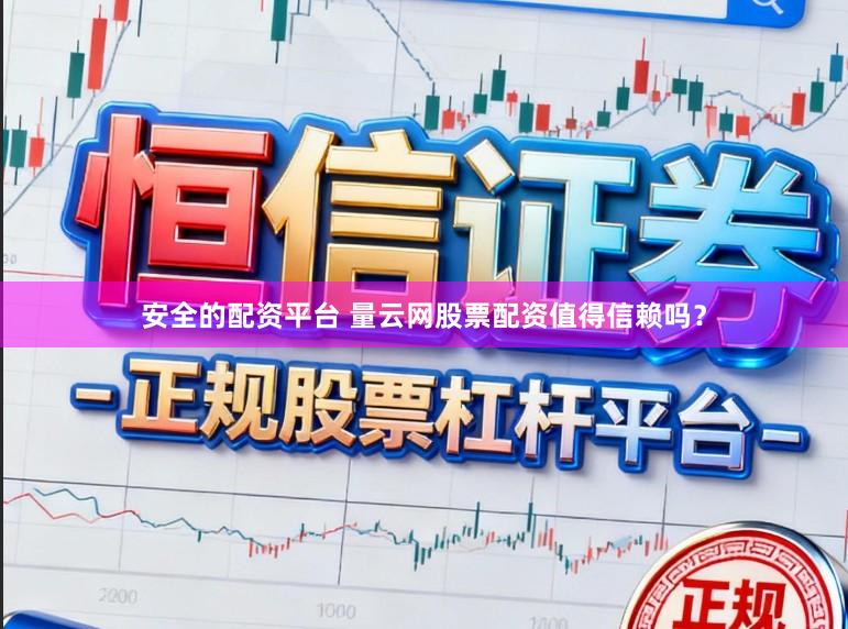 安全的配资平台 量云网股票配资值得信赖吗？