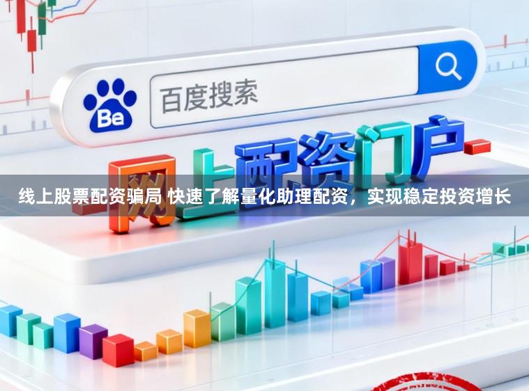 线上股票配资骗局 快速了解量化助理配资，实现稳定投资增长