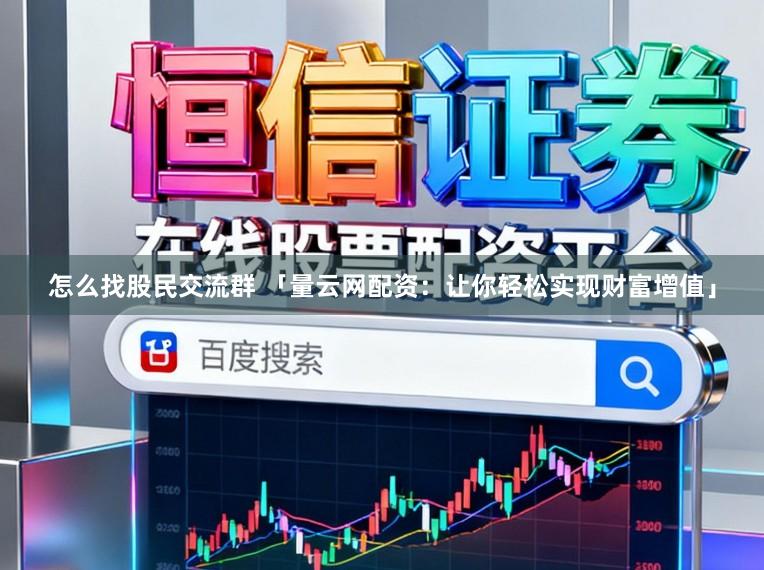 怎么找股民交流群 「量云网配资：让你轻松实现财富增值」