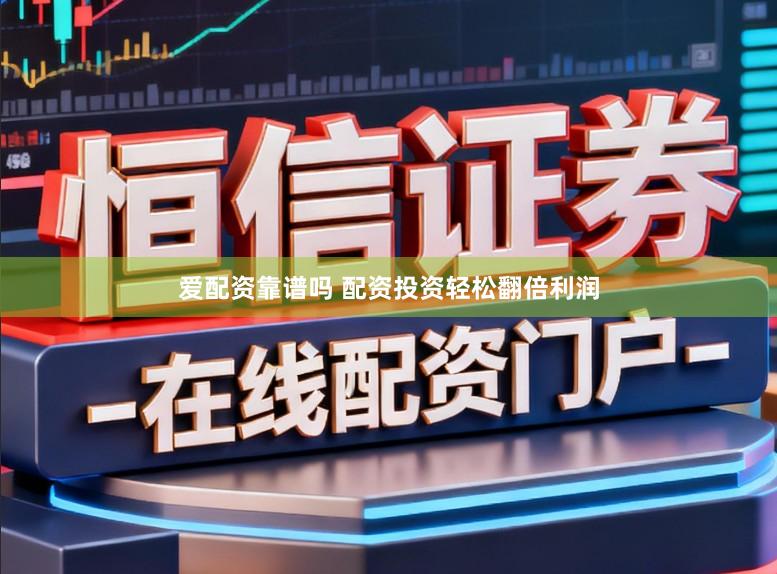爱配资靠谱吗 配资投资轻松翻倍利润