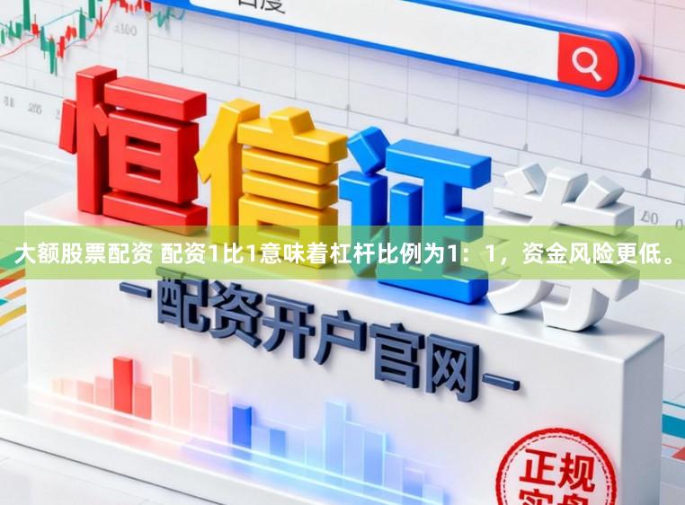 大额股票配资 配资1比1意味着杠杆比例为1：1，资金风险更低。
