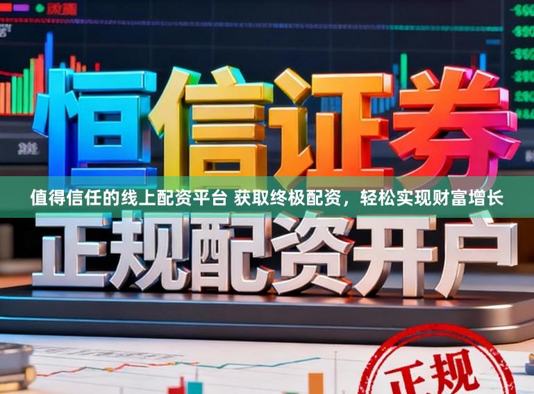 值得信任的线上配资平台 获取终极配资，轻松实现财富增长
