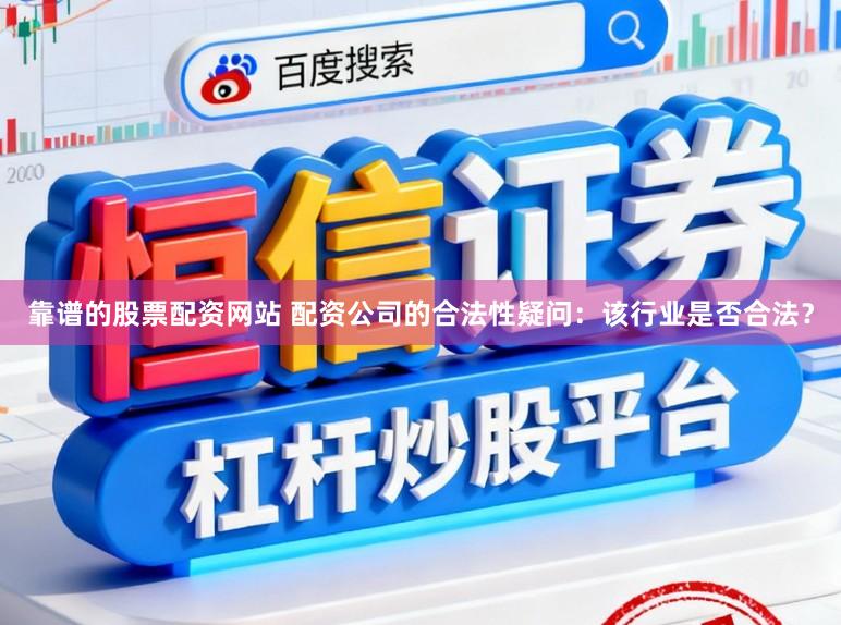 靠谱的股票配资网站 配资公司的合法性疑问：该行业是否合法？