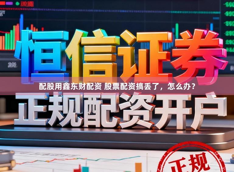 配股用鑫东财配资 股票配资搞丢了，怎么办？