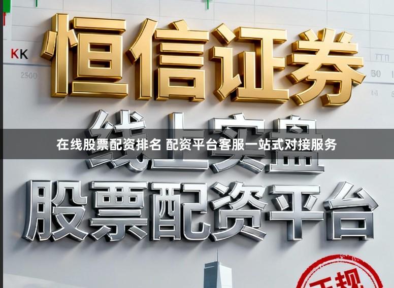 在线股票配资排名 配资平台客服一站式对接服务