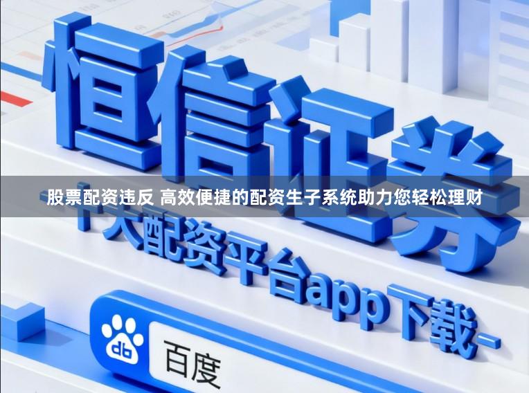 股票配资违反 高效便捷的配资生子系统助力您轻松理财