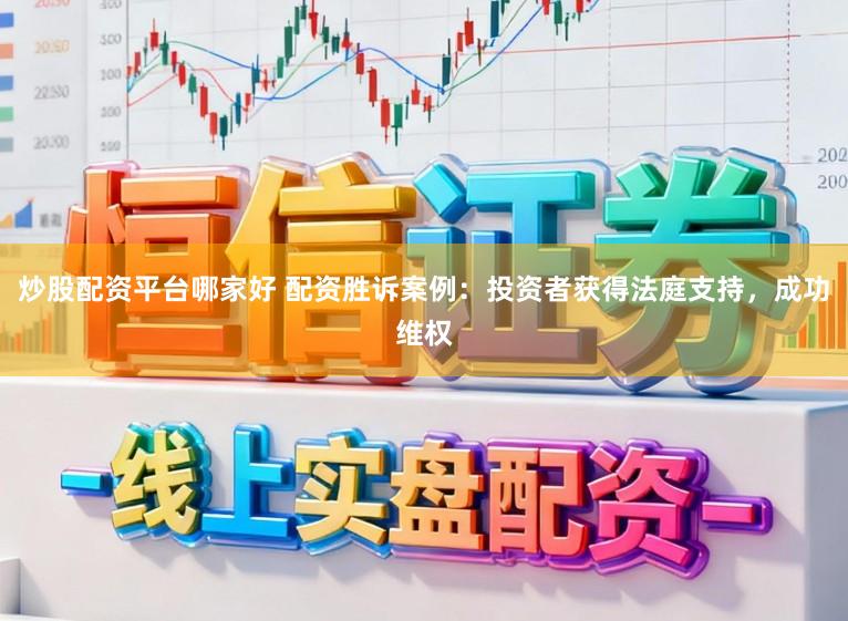 炒股配资平台哪家好 配资胜诉案例：投资者获得法庭支持，成功维权
