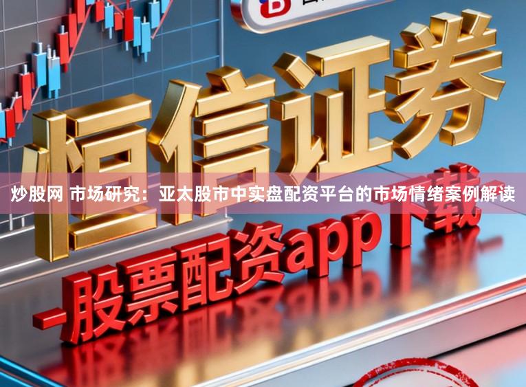 炒股网 市场研究：亚太股市中实盘配资平台的市场情绪案例解读