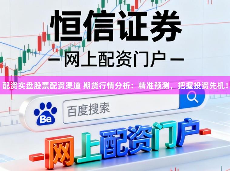 配资实盘股票配资渠道 期货行情分析：精准预测，把握投资先机！