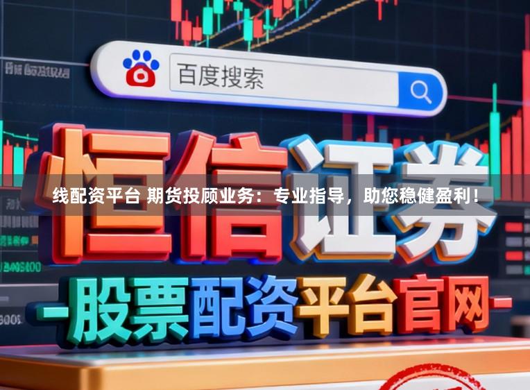 线配资平台 期货投顾业务：专业指导，助您稳健盈利！