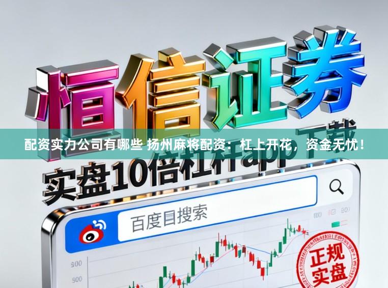 配资实力公司有哪些 扬州麻将配资：杠上开花，资金无忧！
