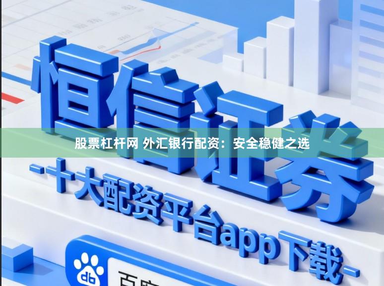 股票杠杆网 外汇银行配资：安全稳健之选