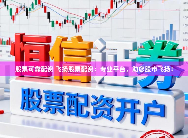 股票可靠配资 飞扬股票配资：专业平台，助您股市飞扬！