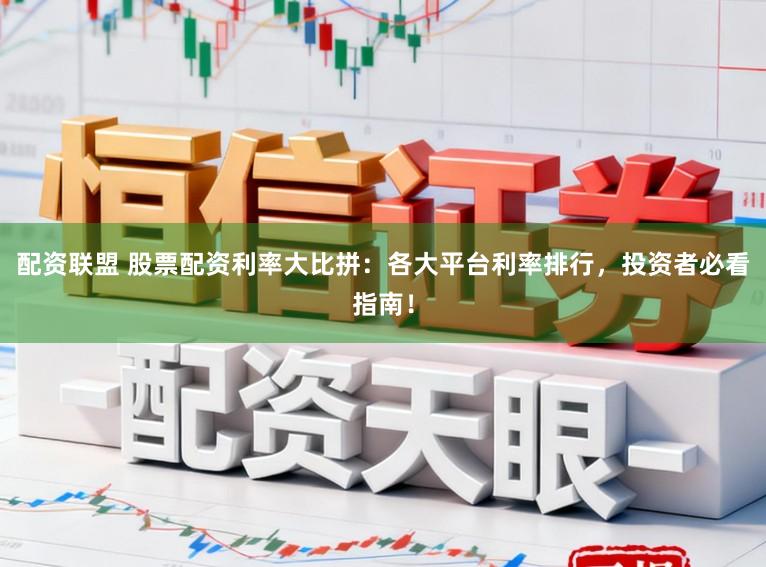 配资联盟 股票配资利率大比拼：各大平台利率排行，投资者必看指南！