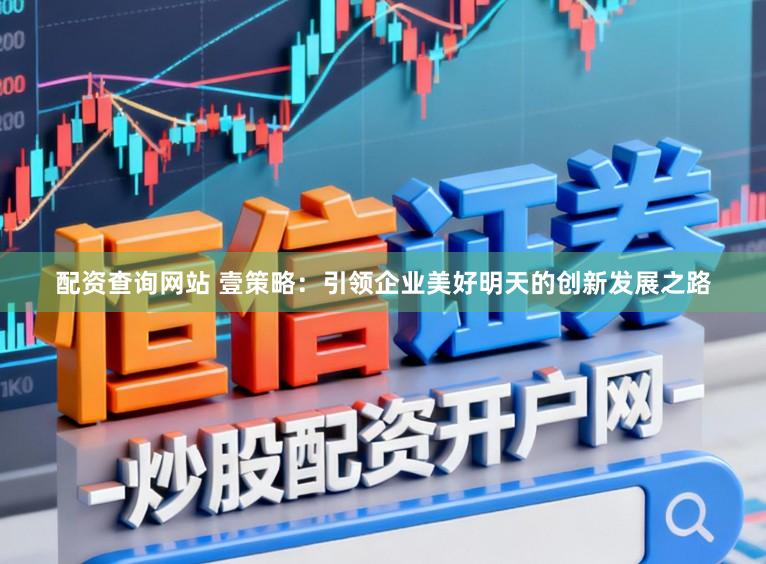 配资查询网站 壹策略：引领企业美好明天的创新发展之路