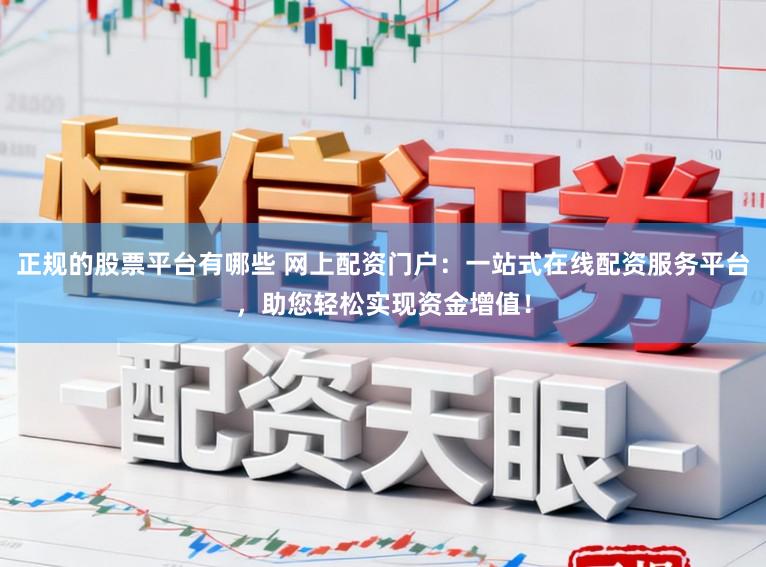 正规的股票平台有哪些 网上配资门户：一站式在线配资服务平台，助您轻松实现资金增值！