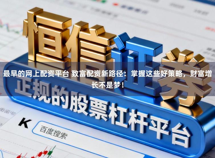 最早的网上配资平台 致富配资新路径：掌握这些好策略，财富增长不是梦！