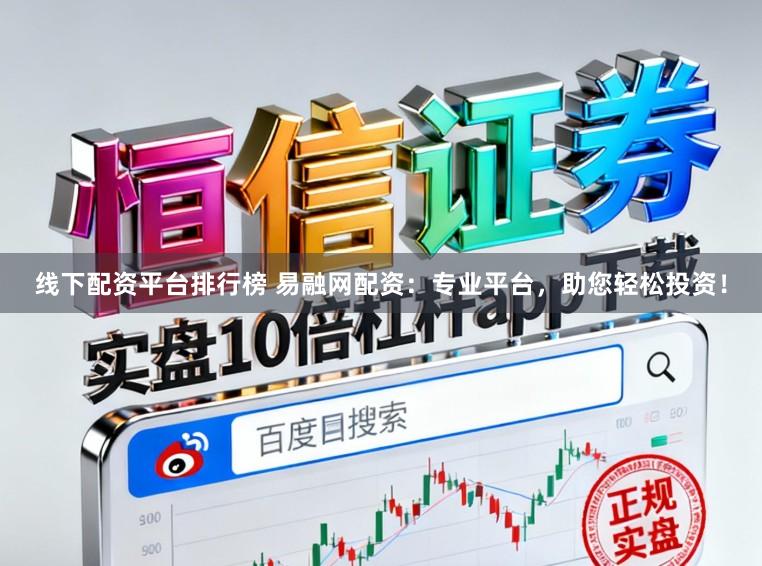 线下配资平台排行榜 易融网配资：专业平台，助您轻松投资！