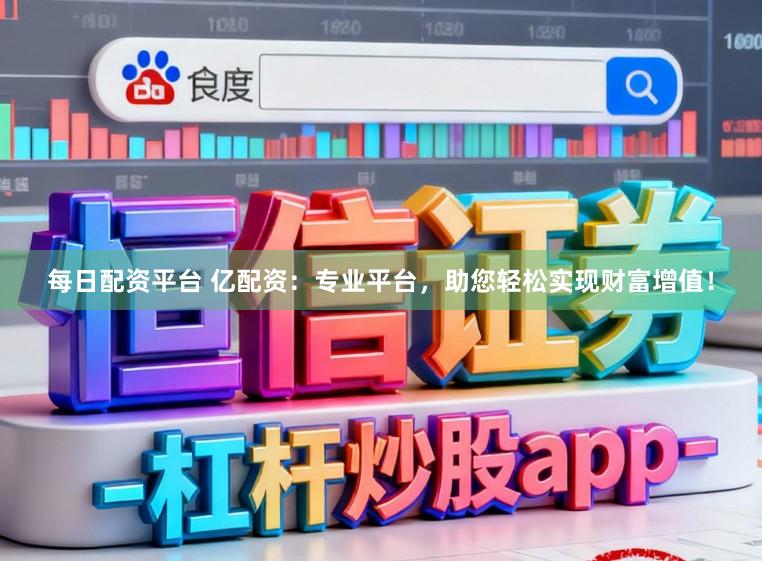 每日配资平台 亿配资：专业平台，助您轻松实现财富增值！