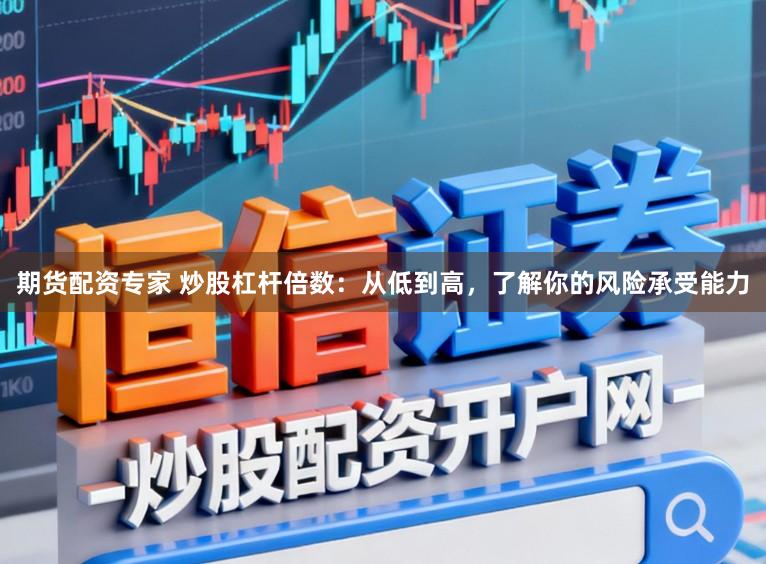 期货配资专家 炒股杠杆倍数：从低到高，了解你的风险承受能力