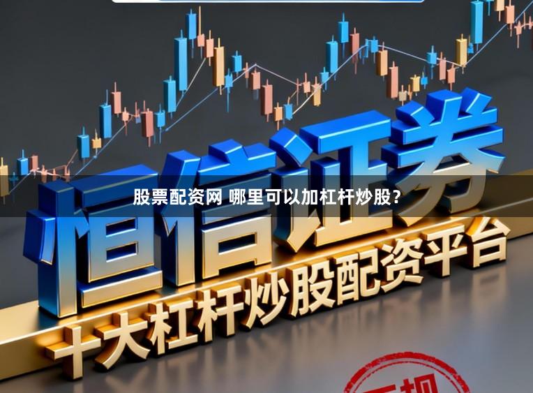 股票配资网 哪里可以加杠杆炒股?