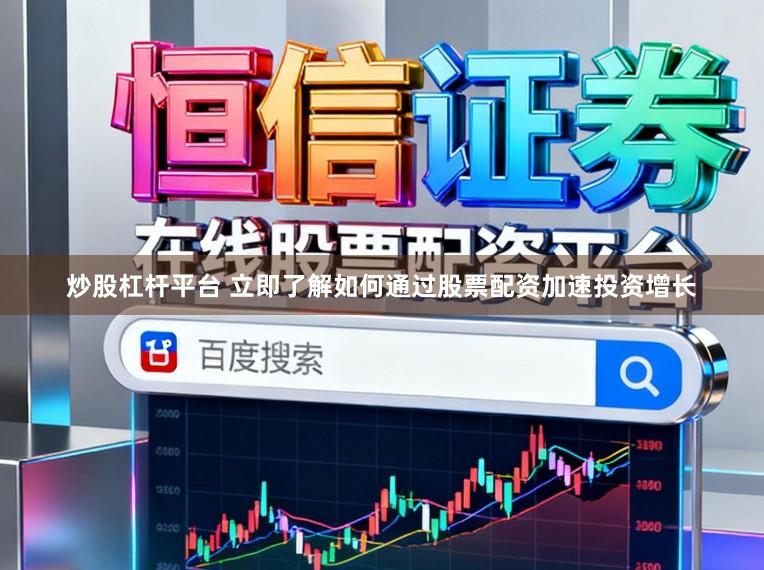 炒股杠杆平台 立即了解如何通过股票配资加速投资增长