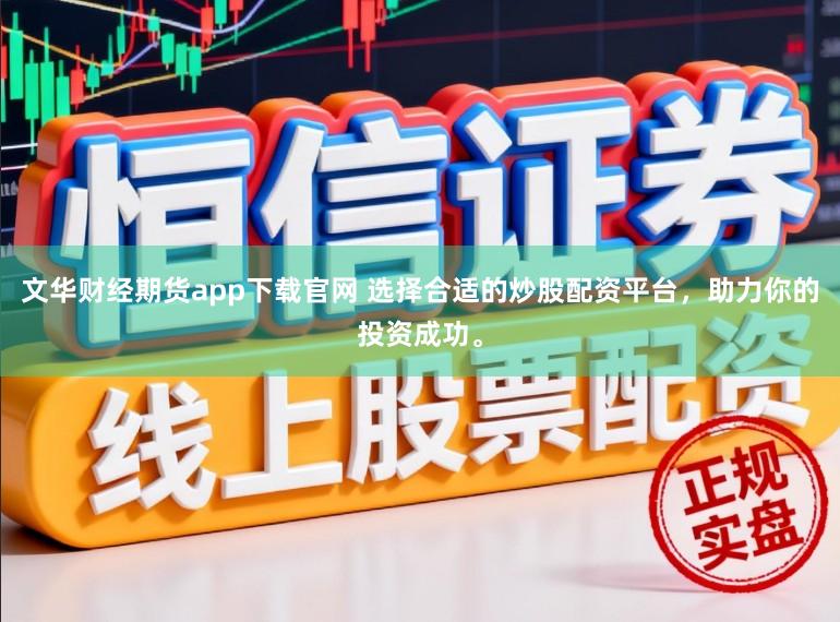 文华财经期货app下载官网 选择合适的炒股配资平台，助力你的投资成功。