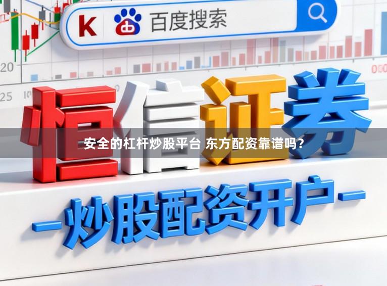 安全的杠杆炒股平台 东方配资靠谱吗？