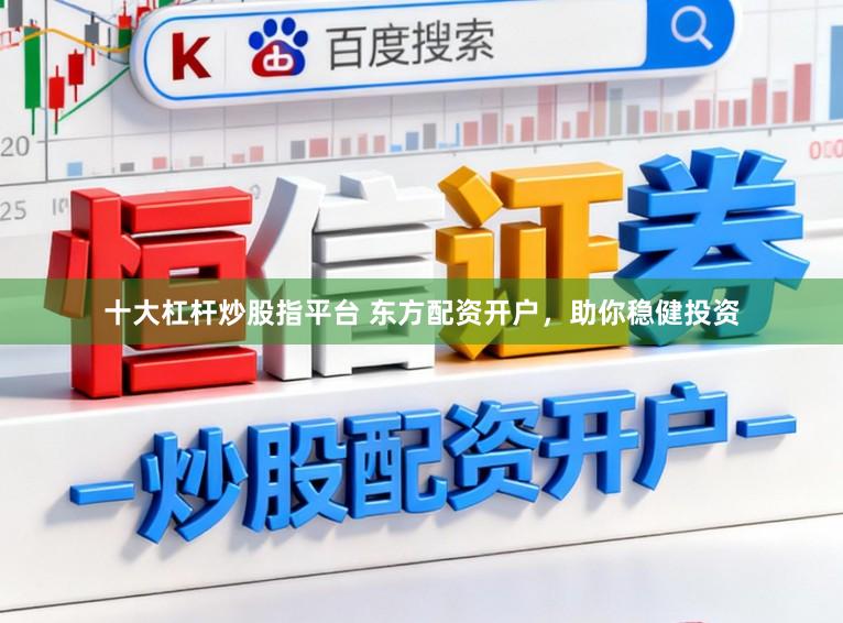 十大杠杆炒股指平台 东方配资开户，助你稳健投资