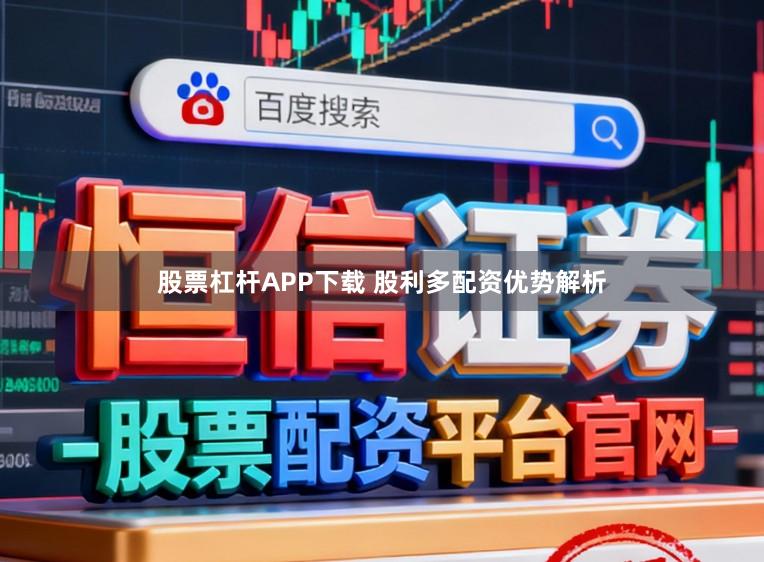 股票杠杆APP下载 股利多配资优势解析