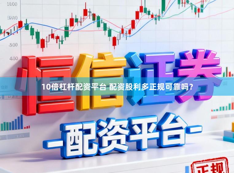 10倍杠杆配资平台 配资股利多正规可靠吗？