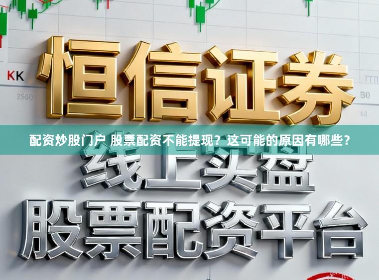 配资炒股门户 股票配资不能提现？这可能的原因有哪些？