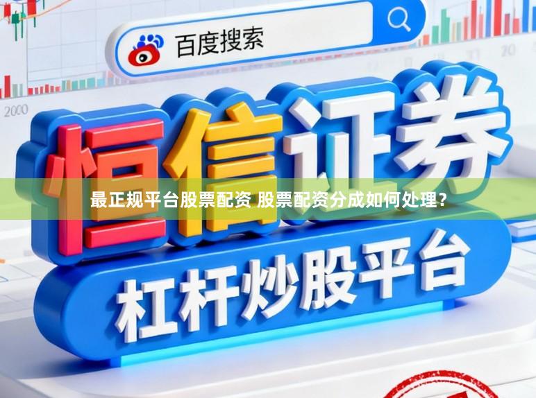 最正规平台股票配资 股票配资分成如何处理？
