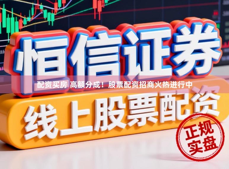 配资买房 高额分成！股票配资招商火热进行中