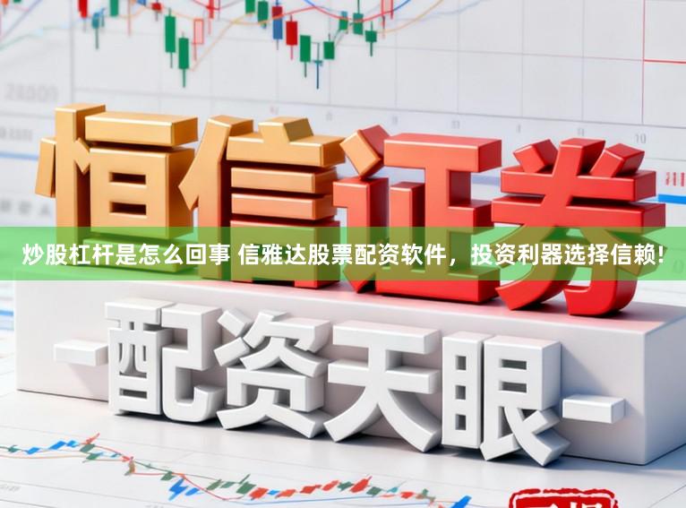 炒股杠杆是怎么回事 信雅达股票配资软件，投资利器选择信赖!
