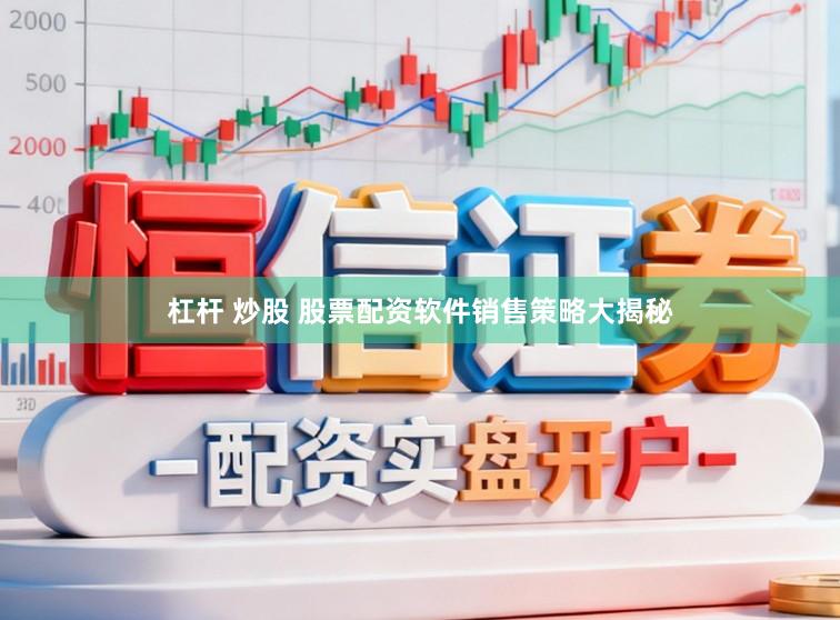 杠杆 炒股 股票配资软件销售策略大揭秘