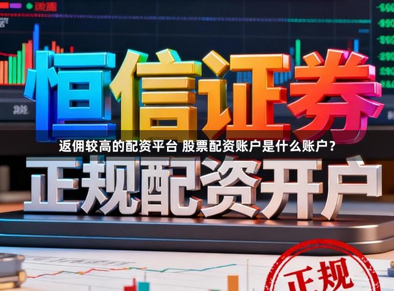 返佣较高的配资平台 股票配资账户是什么账户？