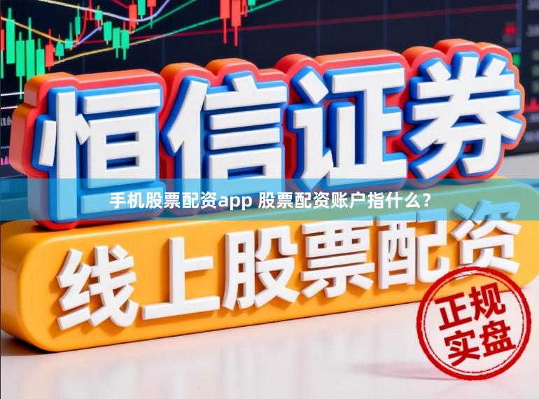 手机股票配资app 股票配资账户指什么？