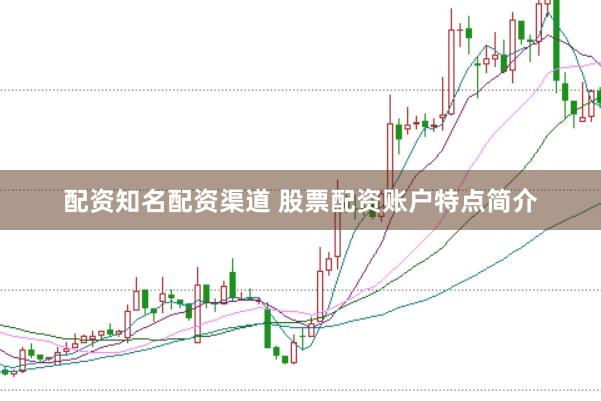 配资知名配资渠道 股票配资账户特点简介