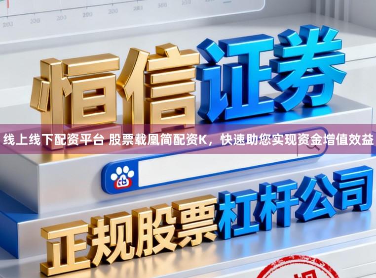 线上线下配资平台 股票载凰简配资K，快速助您实现资金增值效益