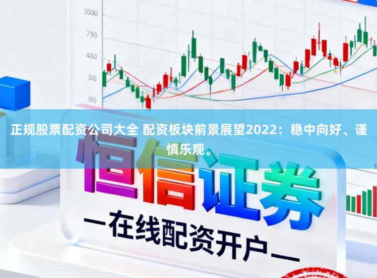 正规股票配资公司大全 配资板块前景展望2022：稳中向好、谨慎乐观。