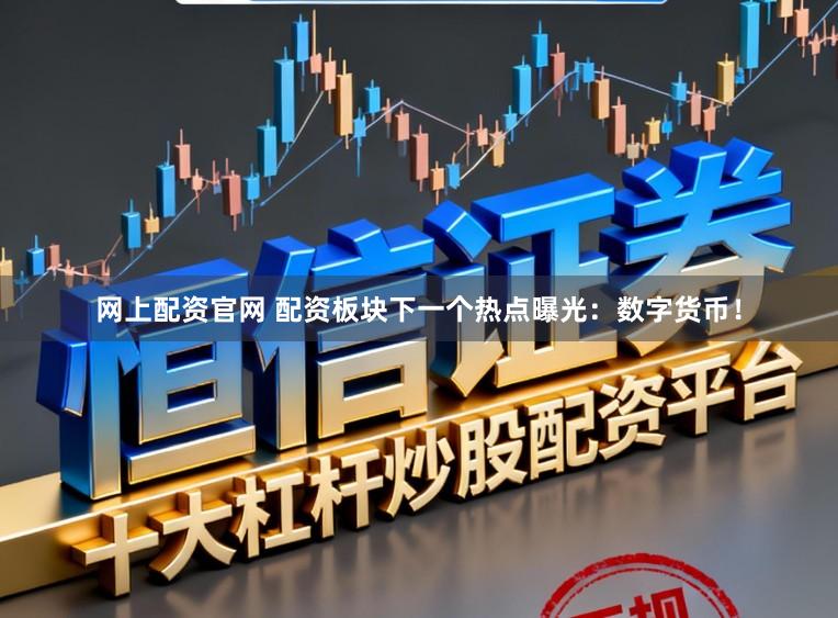 网上配资官网 配资板块下一个热点曝光：数字货币！