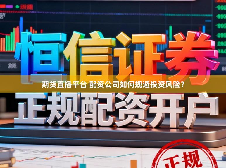 期货直播平台 配资公司如何规避投资风险？