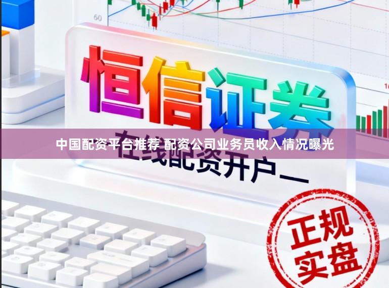 中国配资平台推荐 配资公司业务员收入情况曝光